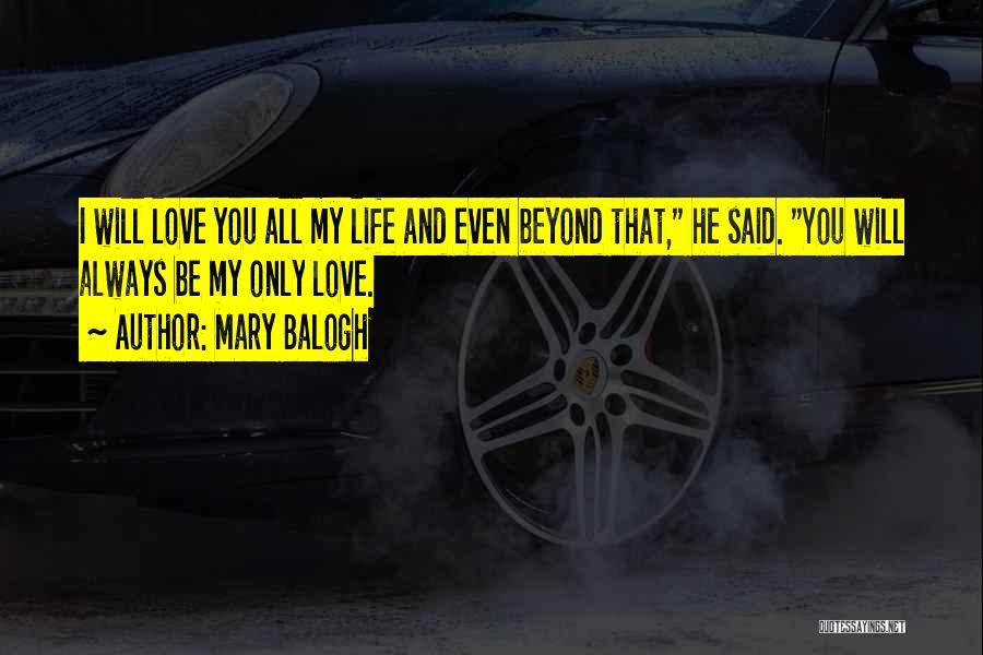 Mary Balogh Quotes: I Will Love You All My Life And Even Beyond That, He Said. You Will Always Be My Only Love.