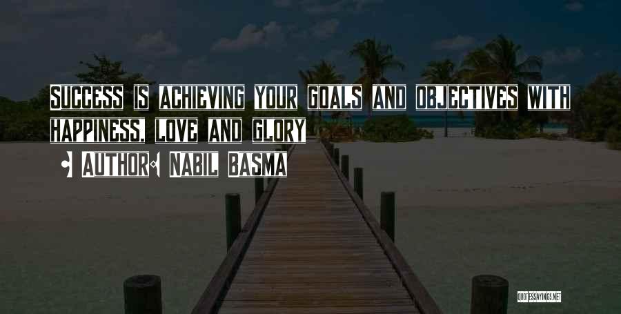 Nabil Basma Quotes: Success Is Achieving Your Goals And Objectives With Happiness, Love And Glory