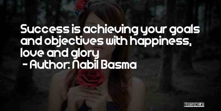 Nabil Basma Quotes: Success Is Achieving Your Goals And Objectives With Happiness, Love And Glory