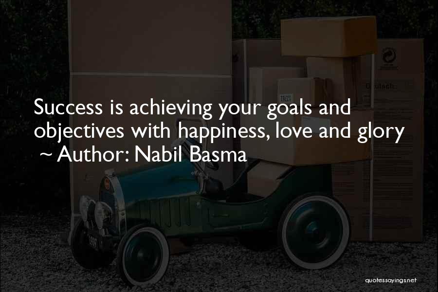 Nabil Basma Quotes: Success Is Achieving Your Goals And Objectives With Happiness, Love And Glory