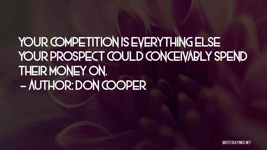 Don Cooper Quotes: Your Competition Is Everything Else Your Prospect Could Conceivably Spend Their Money On.