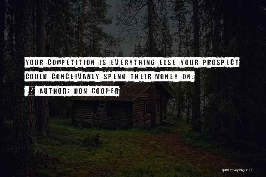 Don Cooper Quotes: Your Competition Is Everything Else Your Prospect Could Conceivably Spend Their Money On.