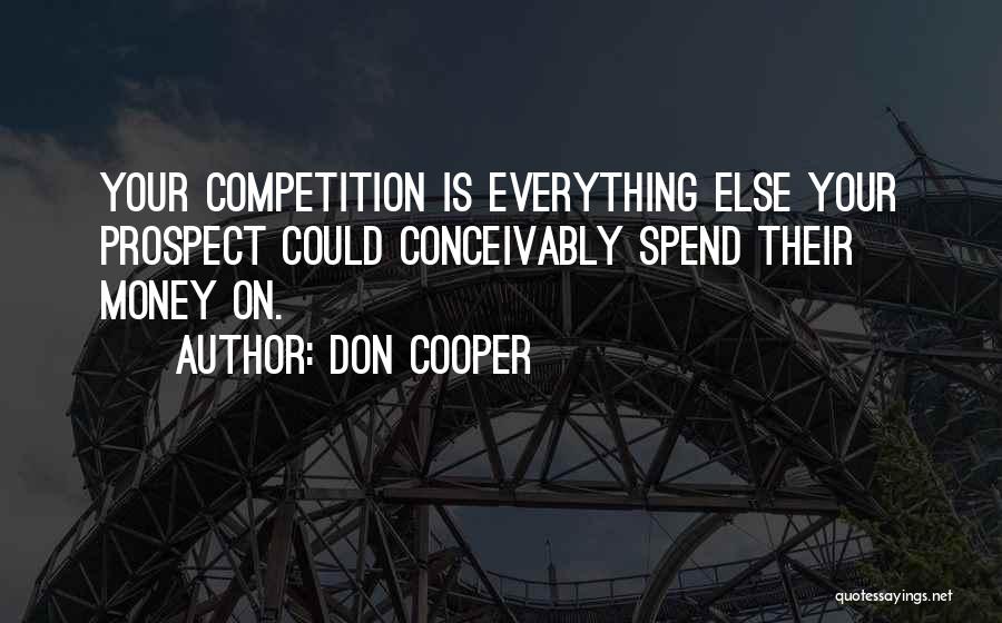Don Cooper Quotes: Your Competition Is Everything Else Your Prospect Could Conceivably Spend Their Money On.