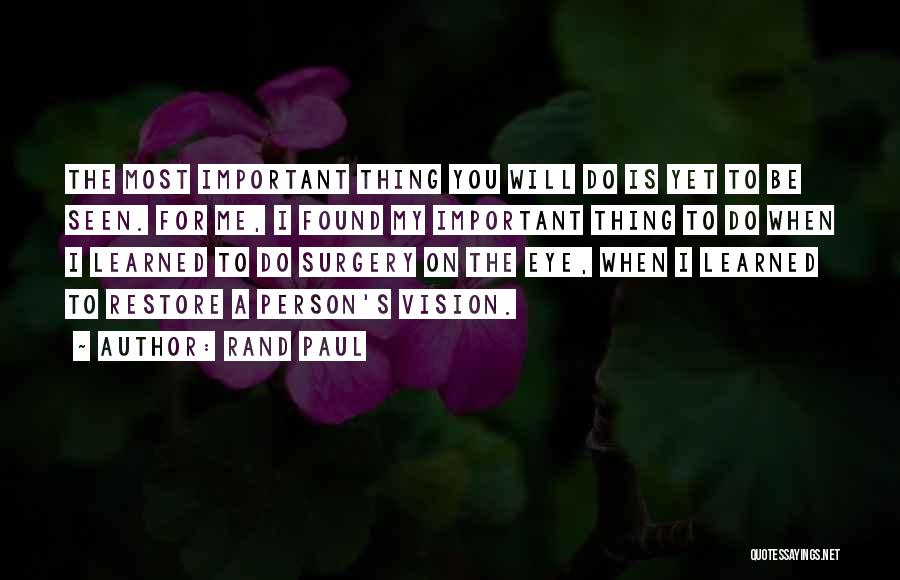 Rand Paul Quotes: The Most Important Thing You Will Do Is Yet To Be Seen. For Me, I Found My Important Thing To