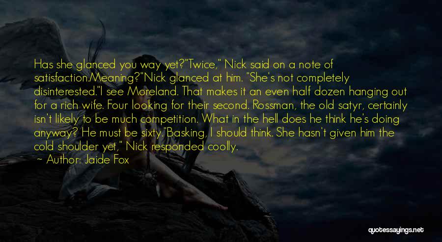 Jaide Fox Quotes: Has She Glanced You Way Yet?twice, Nick Said On A Note Of Satisfaction.meaning?nick Glanced At Him. She's Not Completely Disinterested.i