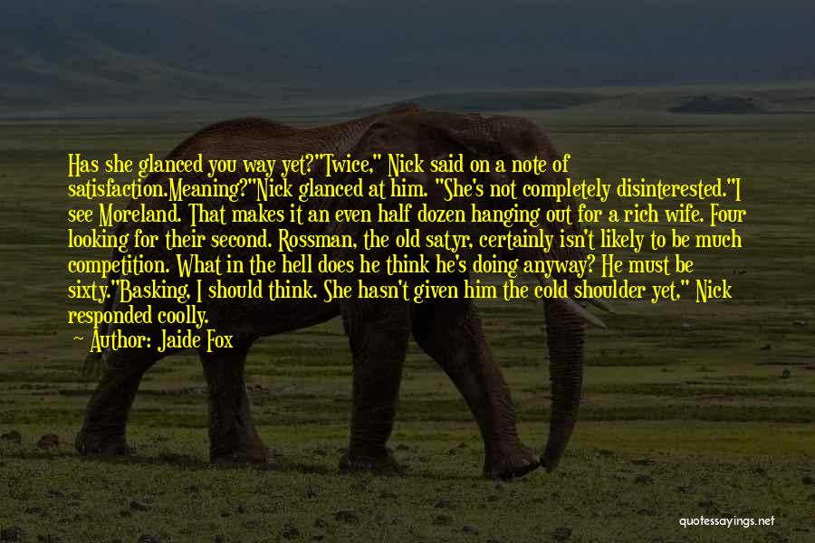 Jaide Fox Quotes: Has She Glanced You Way Yet?twice, Nick Said On A Note Of Satisfaction.meaning?nick Glanced At Him. She's Not Completely Disinterested.i