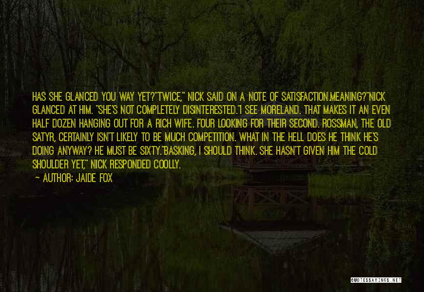 Jaide Fox Quotes: Has She Glanced You Way Yet?twice, Nick Said On A Note Of Satisfaction.meaning?nick Glanced At Him. She's Not Completely Disinterested.i