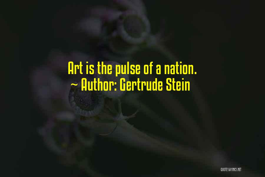 Gertrude Stein Quotes: Art Is The Pulse Of A Nation.
