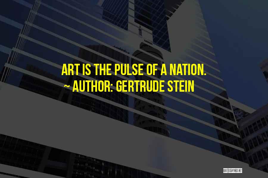 Gertrude Stein Quotes: Art Is The Pulse Of A Nation.