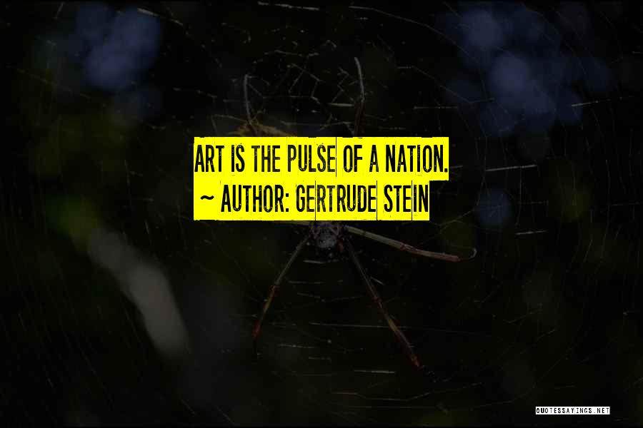 Gertrude Stein Quotes: Art Is The Pulse Of A Nation.