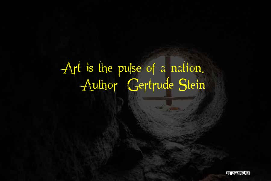 Gertrude Stein Quotes: Art Is The Pulse Of A Nation.