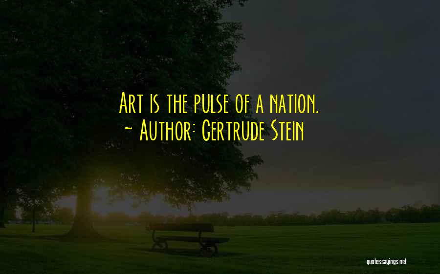 Gertrude Stein Quotes: Art Is The Pulse Of A Nation.
