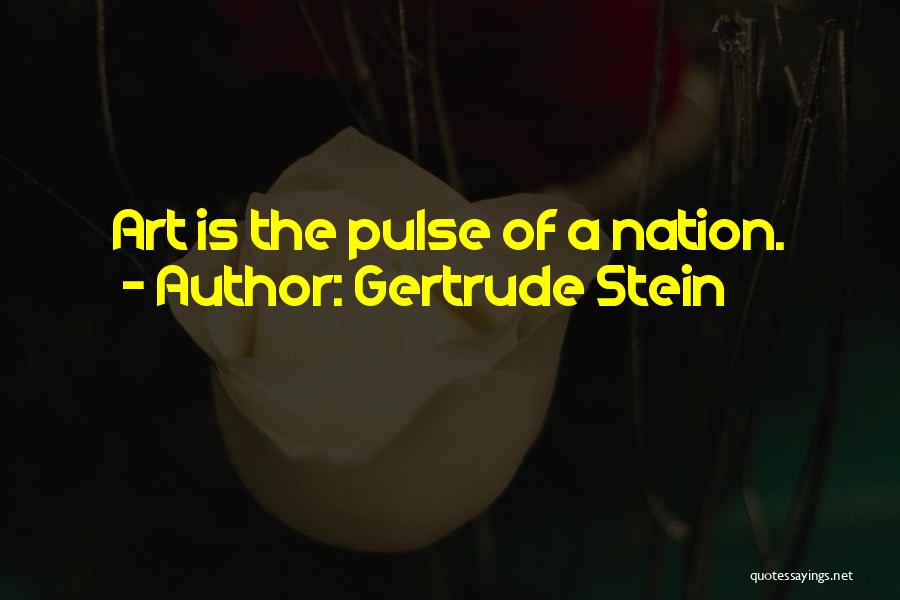Gertrude Stein Quotes: Art Is The Pulse Of A Nation.