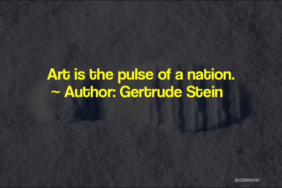 Gertrude Stein Quotes: Art Is The Pulse Of A Nation.