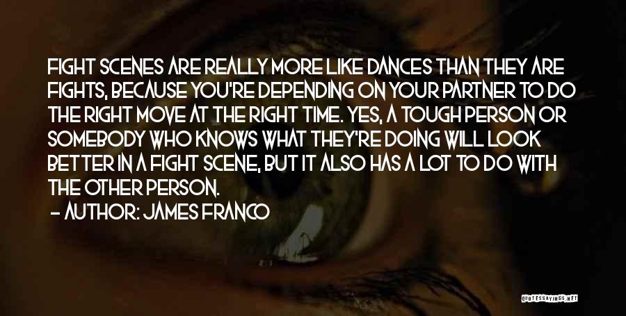 James Franco Quotes: Fight Scenes Are Really More Like Dances Than They Are Fights, Because You're Depending On Your Partner To Do The