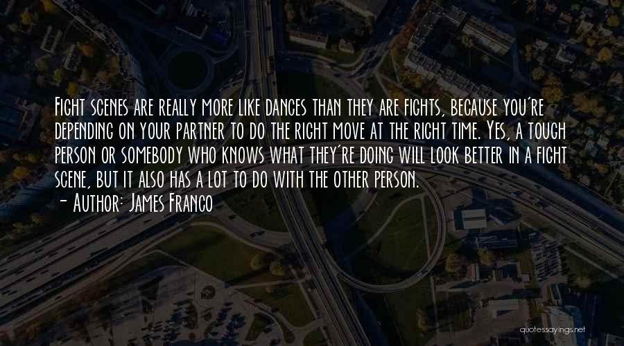 James Franco Quotes: Fight Scenes Are Really More Like Dances Than They Are Fights, Because You're Depending On Your Partner To Do The