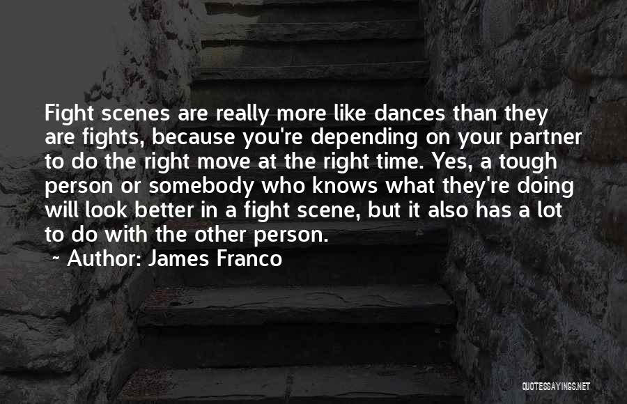 James Franco Quotes: Fight Scenes Are Really More Like Dances Than They Are Fights, Because You're Depending On Your Partner To Do The