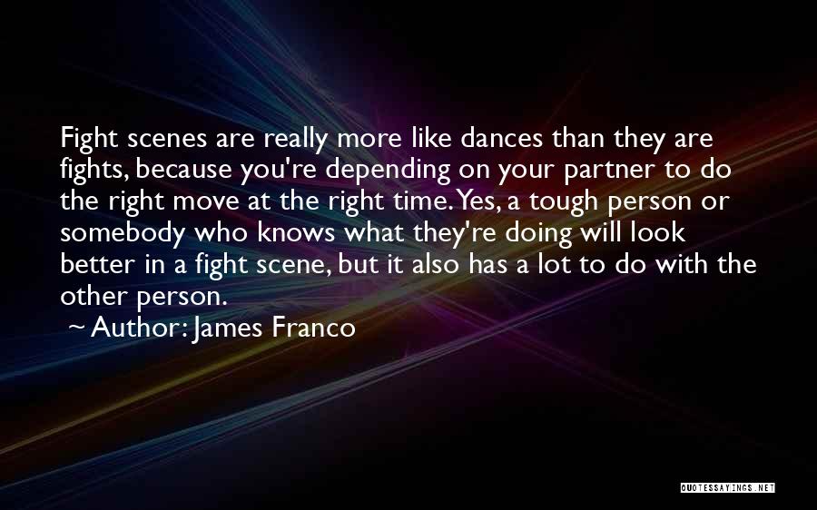 James Franco Quotes: Fight Scenes Are Really More Like Dances Than They Are Fights, Because You're Depending On Your Partner To Do The