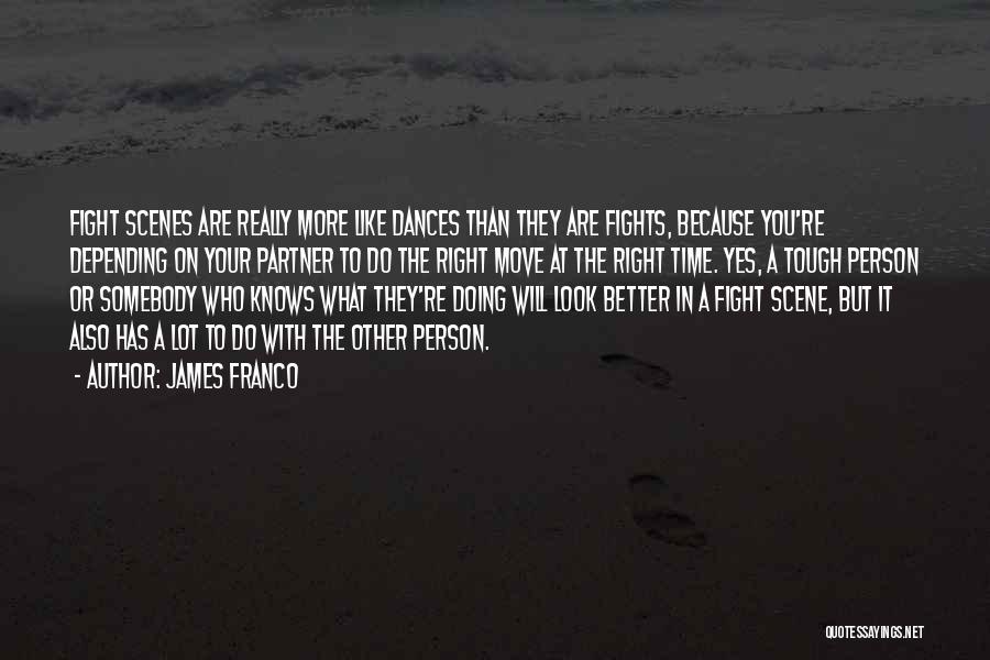 James Franco Quotes: Fight Scenes Are Really More Like Dances Than They Are Fights, Because You're Depending On Your Partner To Do The