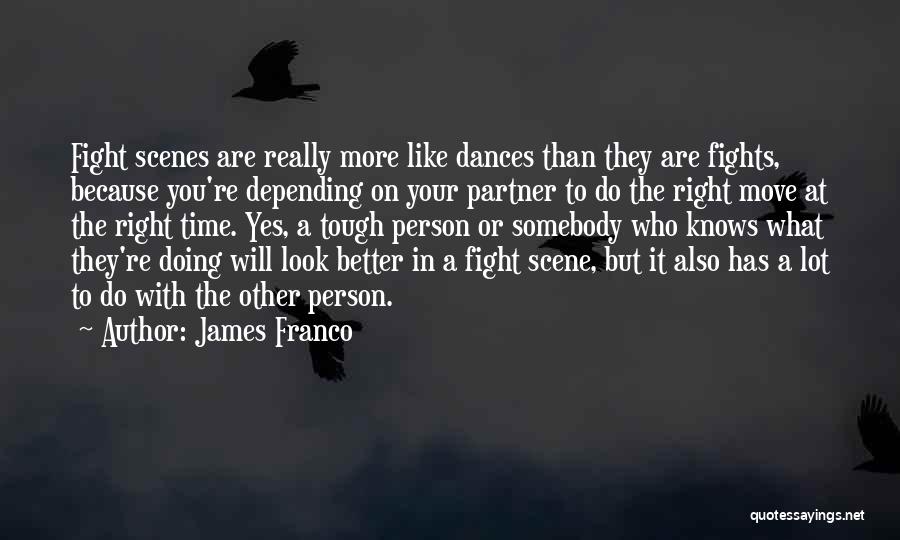 James Franco Quotes: Fight Scenes Are Really More Like Dances Than They Are Fights, Because You're Depending On Your Partner To Do The