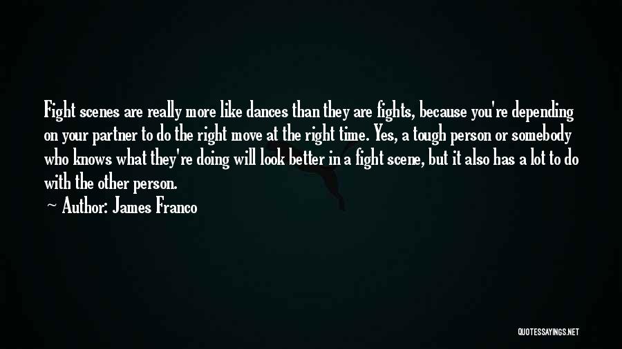 James Franco Quotes: Fight Scenes Are Really More Like Dances Than They Are Fights, Because You're Depending On Your Partner To Do The
