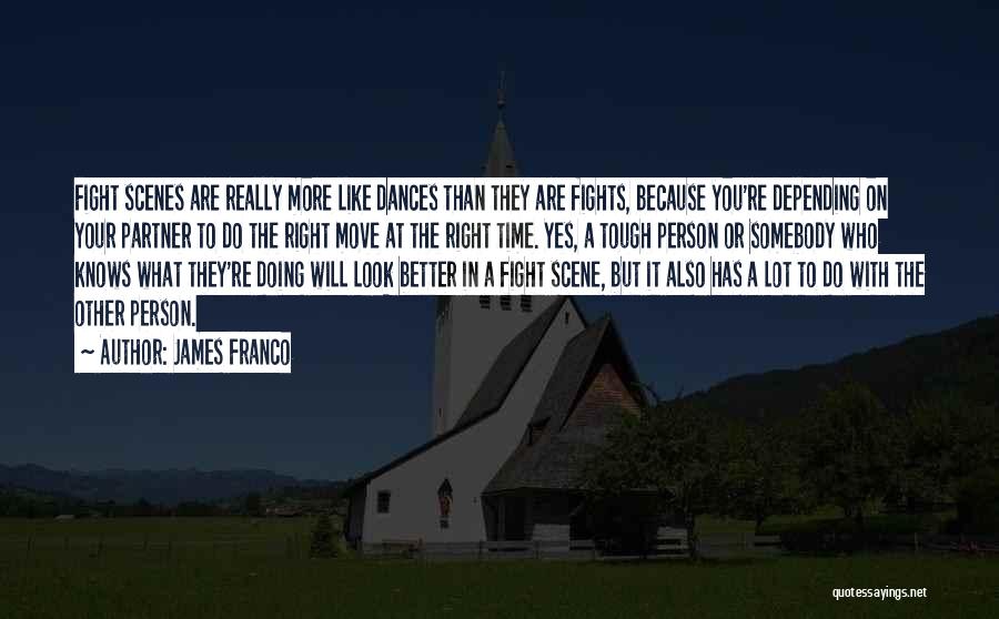 James Franco Quotes: Fight Scenes Are Really More Like Dances Than They Are Fights, Because You're Depending On Your Partner To Do The