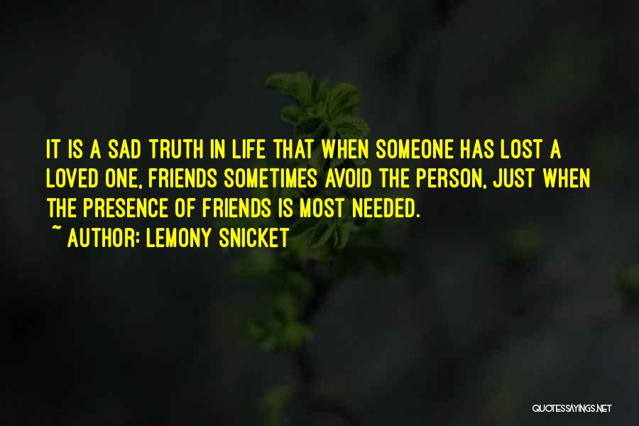 Lemony Snicket Quotes: It Is A Sad Truth In Life That When Someone Has Lost A Loved One, Friends Sometimes Avoid The Person,