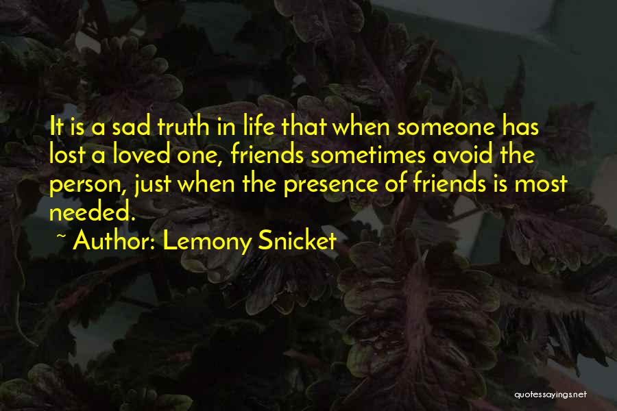 Lemony Snicket Quotes: It Is A Sad Truth In Life That When Someone Has Lost A Loved One, Friends Sometimes Avoid The Person,