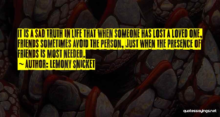 Lemony Snicket Quotes: It Is A Sad Truth In Life That When Someone Has Lost A Loved One, Friends Sometimes Avoid The Person,