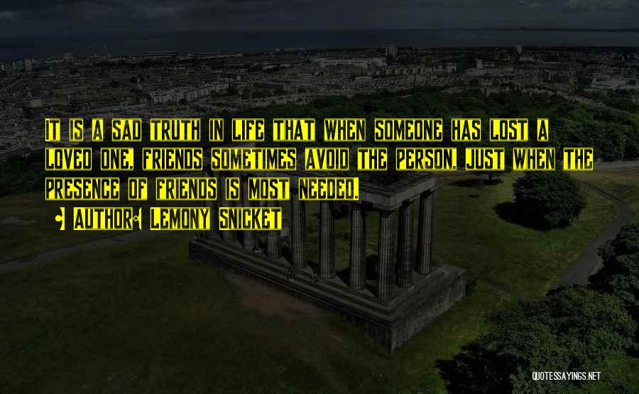 Lemony Snicket Quotes: It Is A Sad Truth In Life That When Someone Has Lost A Loved One, Friends Sometimes Avoid The Person,
