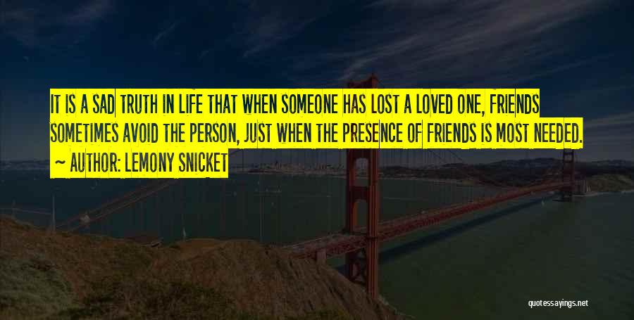 Lemony Snicket Quotes: It Is A Sad Truth In Life That When Someone Has Lost A Loved One, Friends Sometimes Avoid The Person,