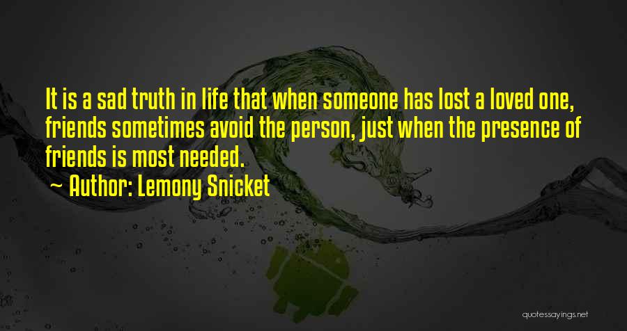 Lemony Snicket Quotes: It Is A Sad Truth In Life That When Someone Has Lost A Loved One, Friends Sometimes Avoid The Person,