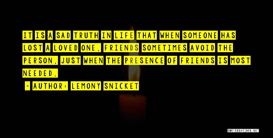 Lemony Snicket Quotes: It Is A Sad Truth In Life That When Someone Has Lost A Loved One, Friends Sometimes Avoid The Person,