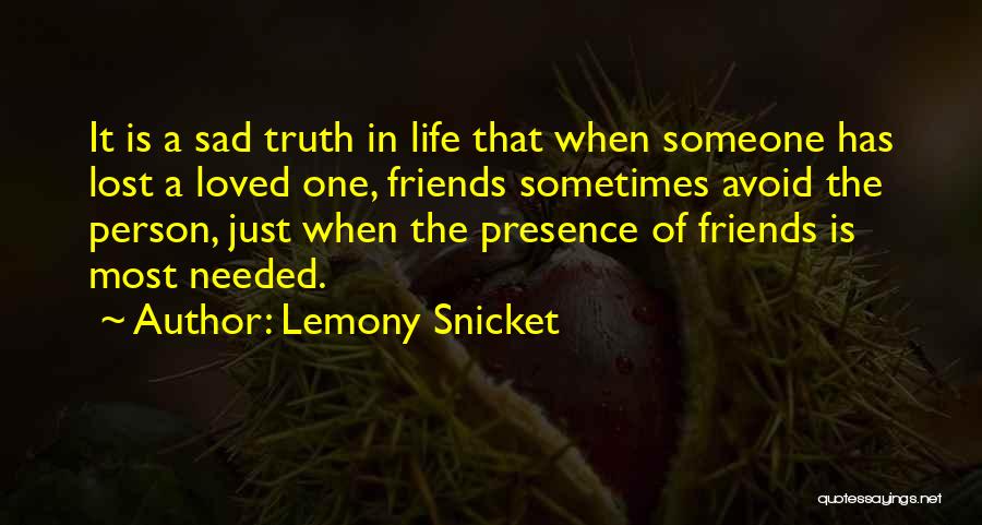 Lemony Snicket Quotes: It Is A Sad Truth In Life That When Someone Has Lost A Loved One, Friends Sometimes Avoid The Person,