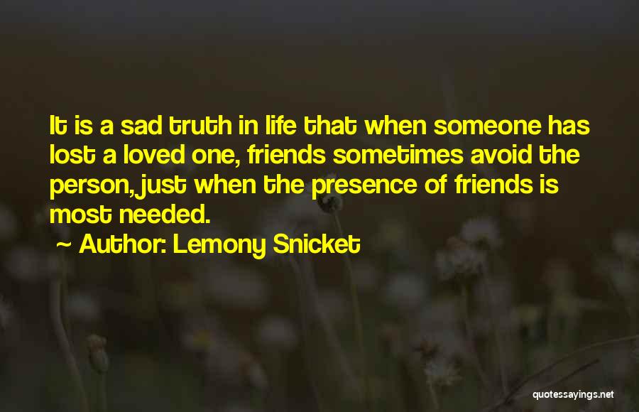 Lemony Snicket Quotes: It Is A Sad Truth In Life That When Someone Has Lost A Loved One, Friends Sometimes Avoid The Person,