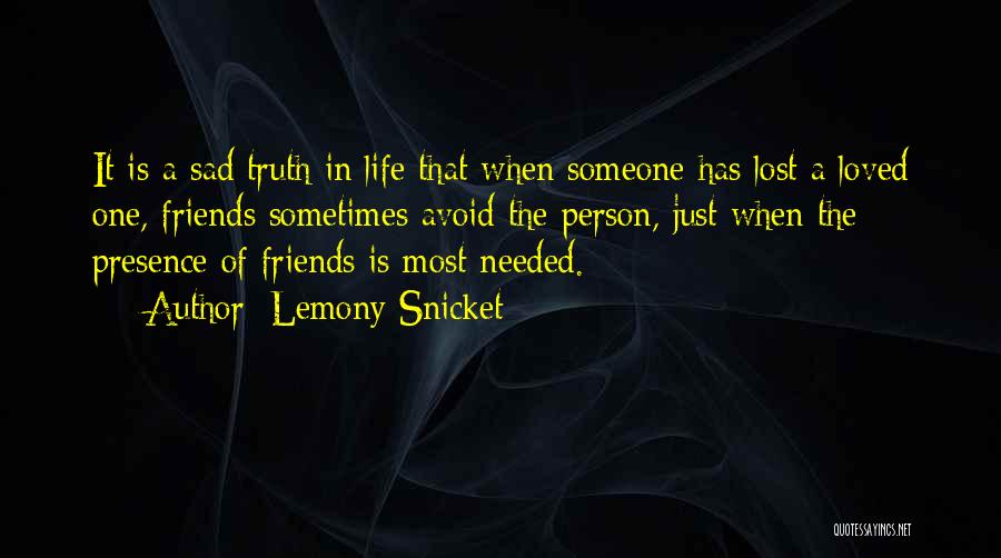 Lemony Snicket Quotes: It Is A Sad Truth In Life That When Someone Has Lost A Loved One, Friends Sometimes Avoid The Person,