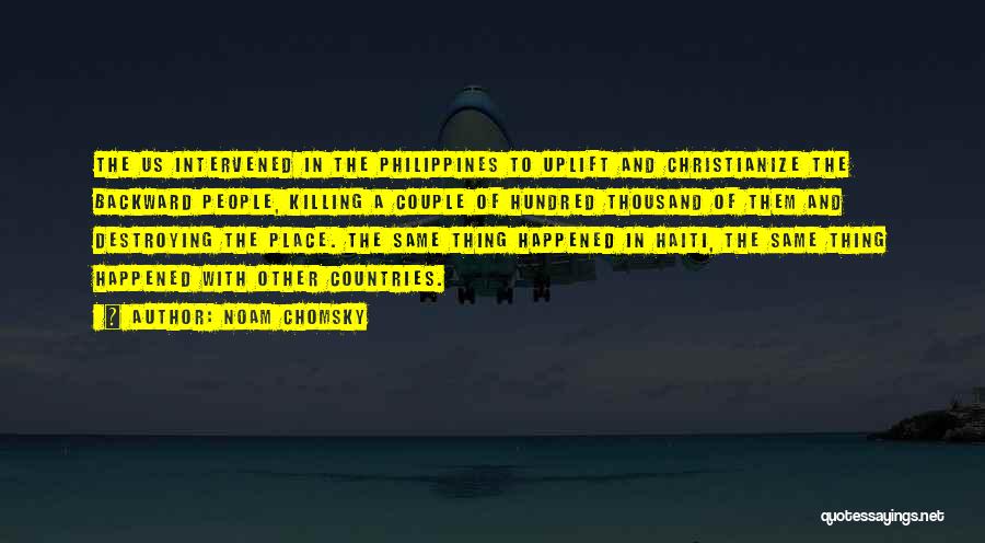 Noam Chomsky Quotes: The Us Intervened In The Philippines To Uplift And Christianize The Backward People, Killing A Couple Of Hundred Thousand Of