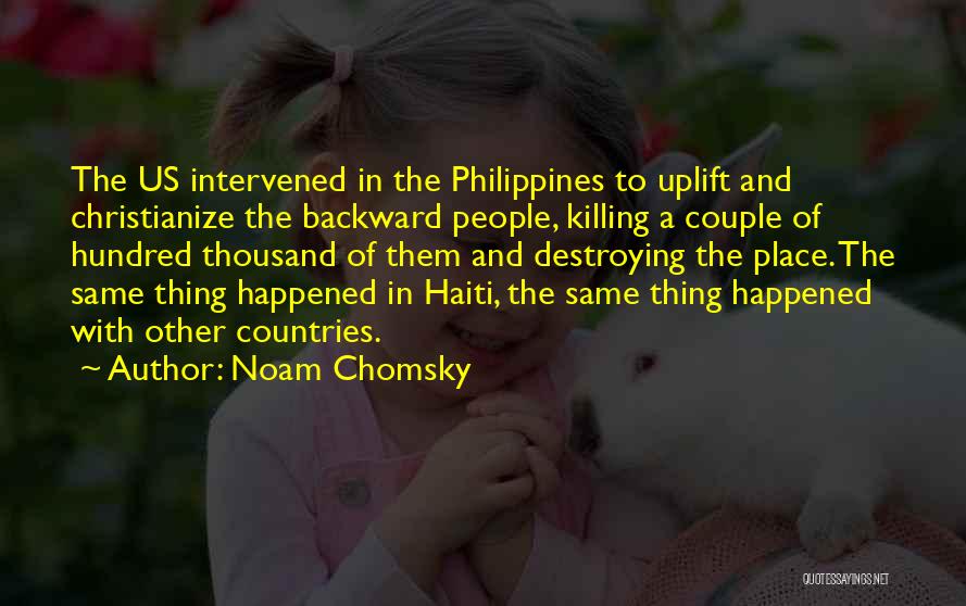 Noam Chomsky Quotes: The Us Intervened In The Philippines To Uplift And Christianize The Backward People, Killing A Couple Of Hundred Thousand Of