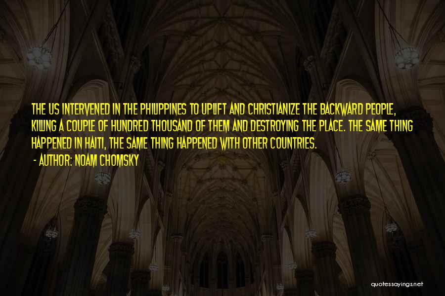 Noam Chomsky Quotes: The Us Intervened In The Philippines To Uplift And Christianize The Backward People, Killing A Couple Of Hundred Thousand Of