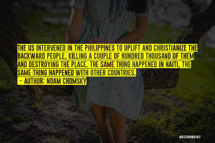 Noam Chomsky Quotes: The Us Intervened In The Philippines To Uplift And Christianize The Backward People, Killing A Couple Of Hundred Thousand Of