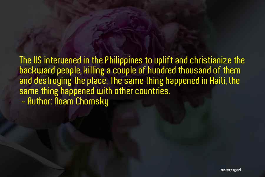 Noam Chomsky Quotes: The Us Intervened In The Philippines To Uplift And Christianize The Backward People, Killing A Couple Of Hundred Thousand Of