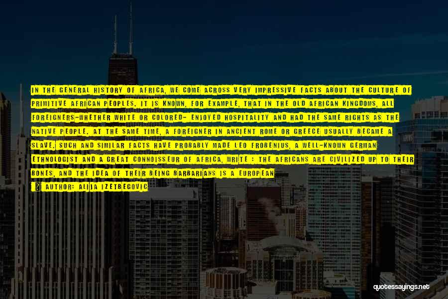 Alija Izetbegovic Quotes: In The General History Of Africa, We Come Across Very Impressive Facts About The Culture Of Primitive African Peoples. It