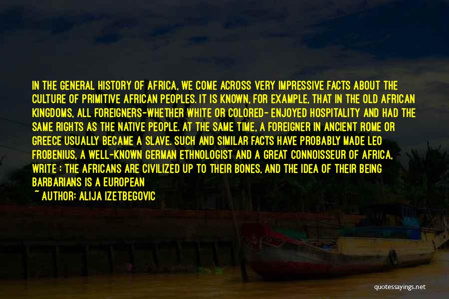 Alija Izetbegovic Quotes: In The General History Of Africa, We Come Across Very Impressive Facts About The Culture Of Primitive African Peoples. It