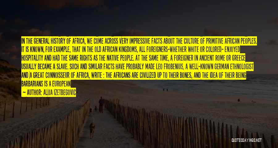 Alija Izetbegovic Quotes: In The General History Of Africa, We Come Across Very Impressive Facts About The Culture Of Primitive African Peoples. It