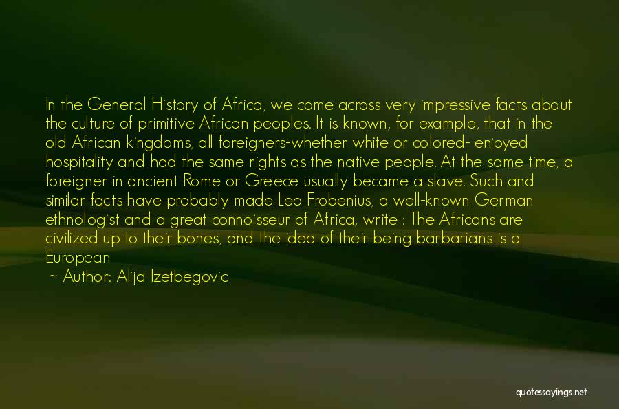 Alija Izetbegovic Quotes: In The General History Of Africa, We Come Across Very Impressive Facts About The Culture Of Primitive African Peoples. It