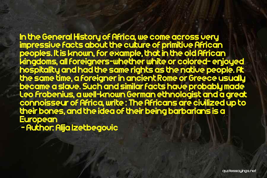 Alija Izetbegovic Quotes: In The General History Of Africa, We Come Across Very Impressive Facts About The Culture Of Primitive African Peoples. It