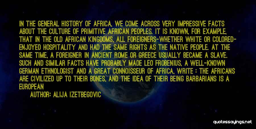 Alija Izetbegovic Quotes: In The General History Of Africa, We Come Across Very Impressive Facts About The Culture Of Primitive African Peoples. It