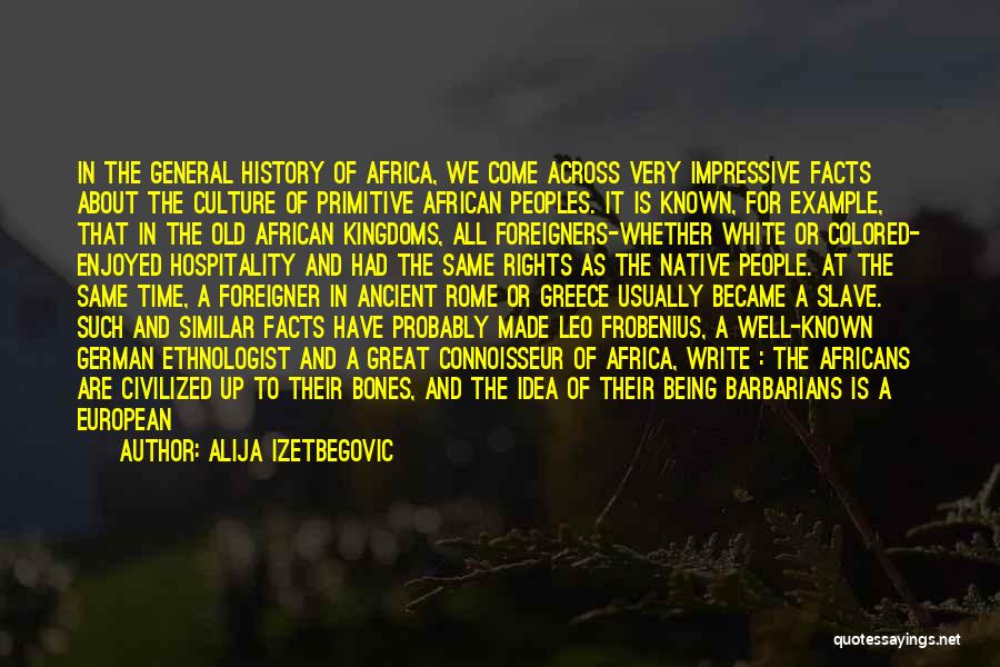 Alija Izetbegovic Quotes: In The General History Of Africa, We Come Across Very Impressive Facts About The Culture Of Primitive African Peoples. It