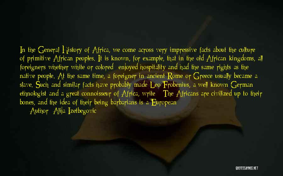 Alija Izetbegovic Quotes: In The General History Of Africa, We Come Across Very Impressive Facts About The Culture Of Primitive African Peoples. It