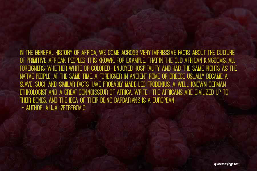 Alija Izetbegovic Quotes: In The General History Of Africa, We Come Across Very Impressive Facts About The Culture Of Primitive African Peoples. It